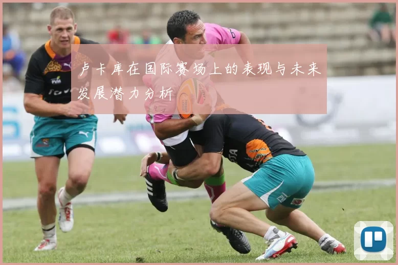 卢卡库在国际赛场上的表现与未来发展潜力分析